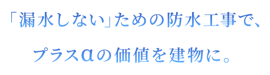 「漏水しない」ための防水工事で、プラスαの価値を建物に。
